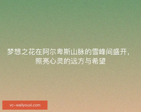 梦想之花在阿尔卑斯山脉的雪峰间盛开，照亮心灵的远方与希望