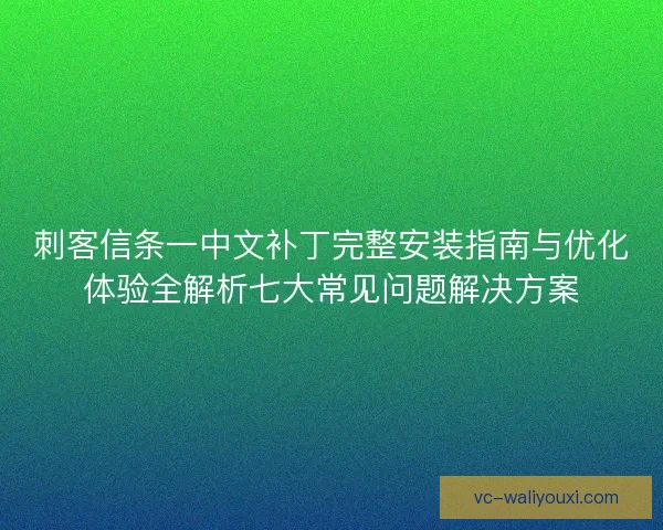 刺客信条一中文补丁完整安装指南与优化体验全解析七大常见问题解决方案